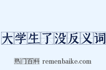 大学生了没反义词是什么意思的图片